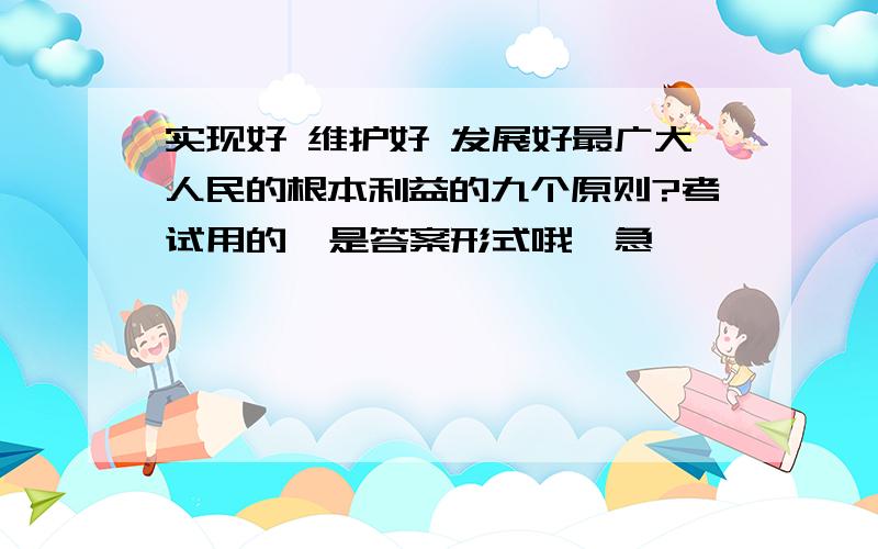 实现好 维护好 发展好最广大人民的根本利益的九个原则?考试用的  是答案形式哦  急