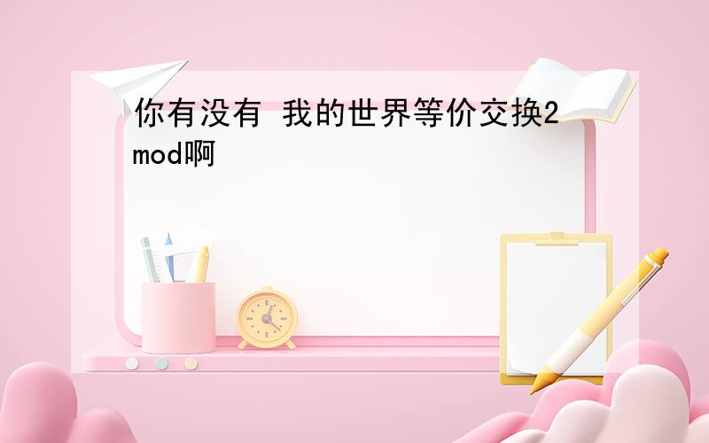 你有没有 我的世界等价交换2mod啊