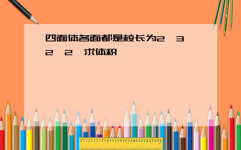 四面体各面都是棱长为2,3,2√2,求体积