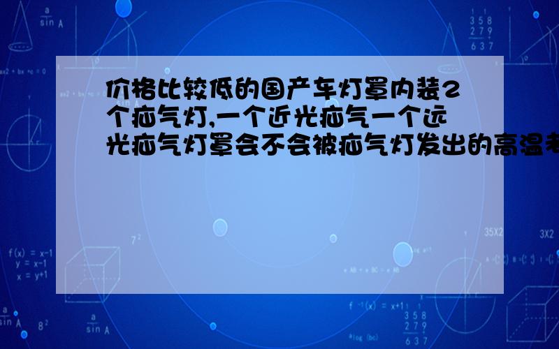 价格比较低的国产车灯罩内装2个疝气灯,一个近光疝气一个远光疝气灯罩会不会被疝气灯发出的高温考变形?