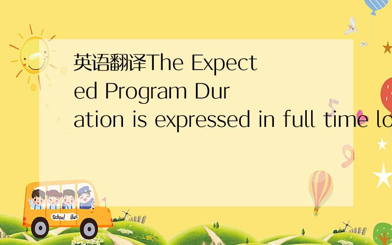 英语翻译The Expected Program Duration is expressed in full time load,and has taken into account any given transfer credit.别拿各种翻译软件来忽悠我