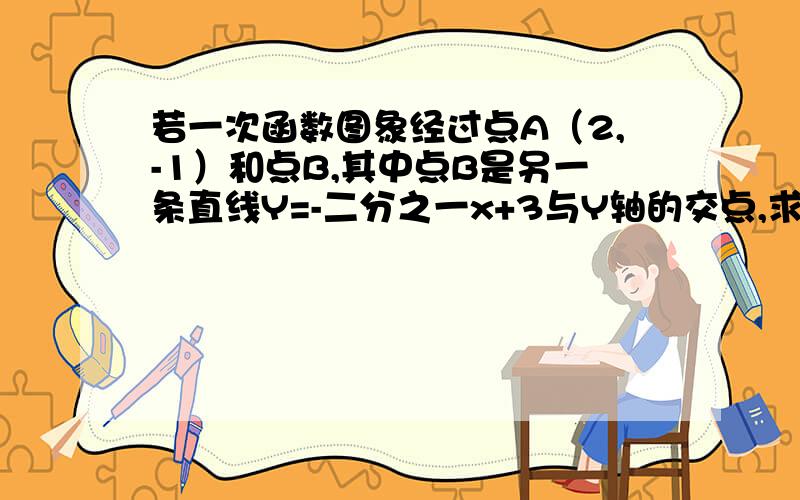 若一次函数图象经过点A（2,-1）和点B,其中点B是另一条直线Y=-二分之一x+3与Y轴的交点,求此函数解析式.