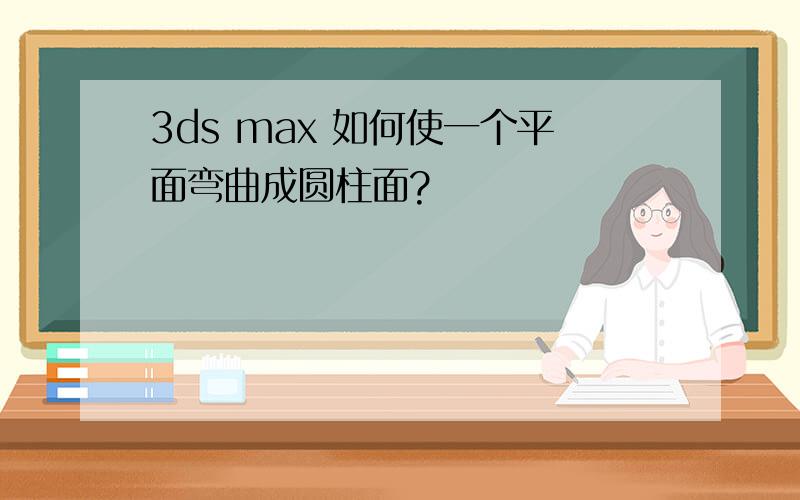 3ds max 如何使一个平面弯曲成圆柱面?