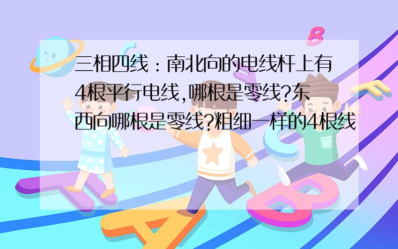 三相四线：南北向的电线杆上有4根平行电线,哪根是零线?东西向哪根是零线?粗细一样的4根线