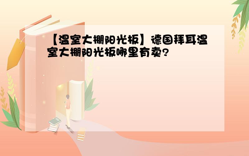 【温室大棚阳光板】德国拜耳温室大棚阳光板哪里有卖?