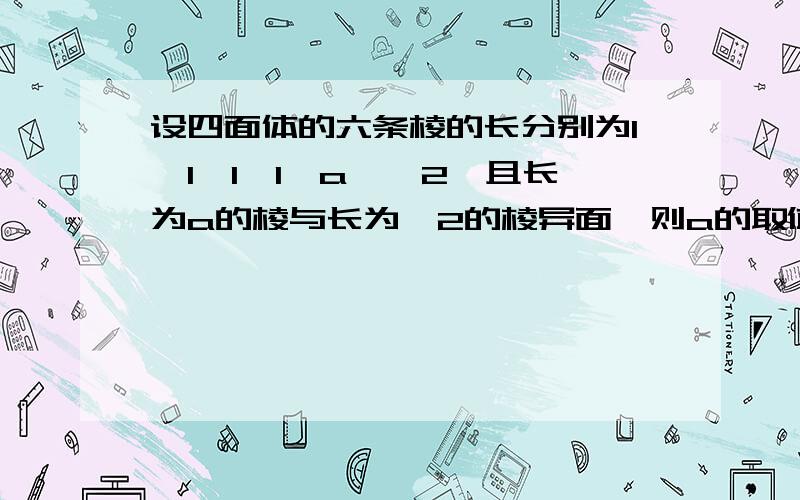 设四面体的六条棱的长分别为1,1,1,1,a,√2,且长为a的棱与长为√2的棱异面,则a的取值范围最好画图给我看看比较清楚,