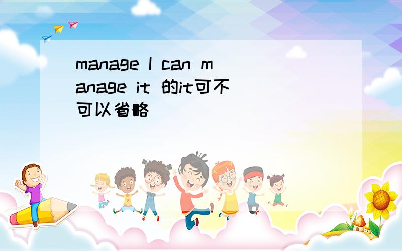 manage I can manage it 的it可不可以省略