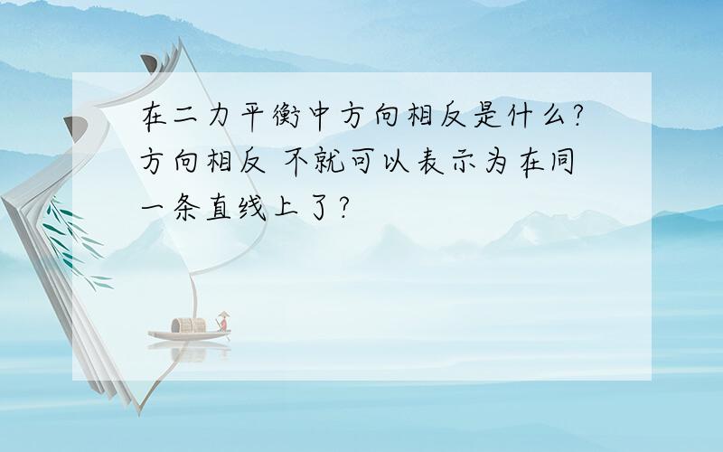 在二力平衡中方向相反是什么?方向相反 不就可以表示为在同一条直线上了?