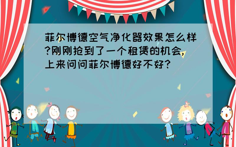 菲尔博德空气净化器效果怎么样?刚刚抢到了一个租赁的机会,上来问问菲尔博德好不好?