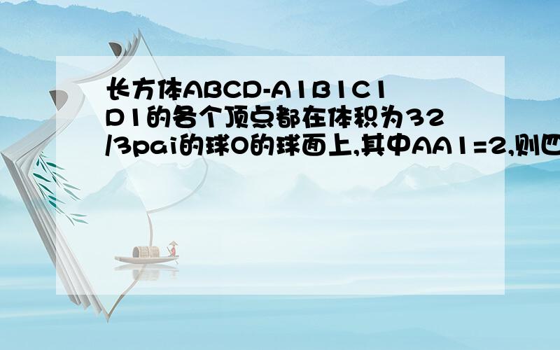 长方体ABCD-A1B1C1D1的各个顶点都在体积为32/3pai的球O的球面上,其中AA1=2,则四棱锥O-ABCD的体积的最大值为