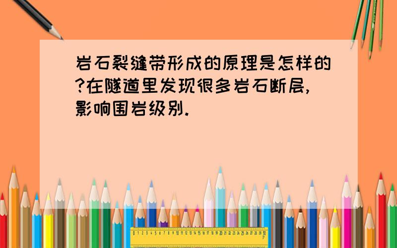 岩石裂缝带形成的原理是怎样的?在隧道里发现很多岩石断层,影响围岩级别.