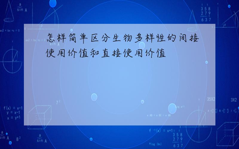 怎样简单区分生物多样性的间接使用价值和直接使用价值