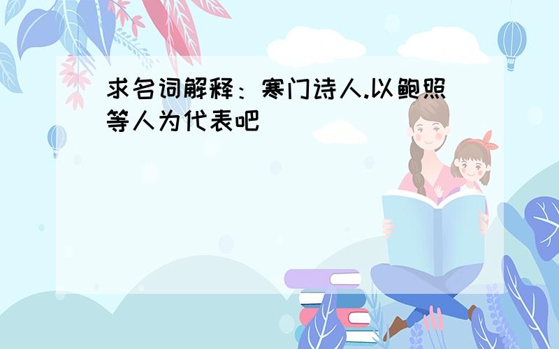 求名词解释：寒门诗人.以鲍照等人为代表吧