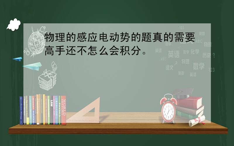 物理的感应电动势的题真的需要高手还不怎么会积分。