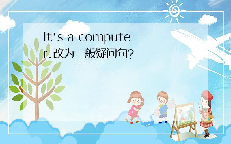 It's a computer.改为一般疑问句?