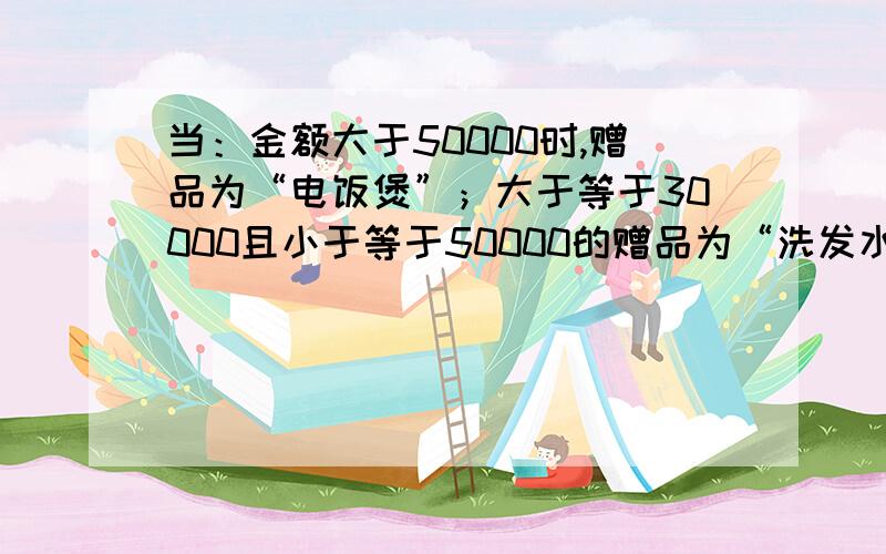 当：金额大于50000时,赠品为“电饭煲”；大于等于30000且小于等于50000的赠品为“洗发水”；其余显空白关于excle函数的计算机一级题,太晕了,不知道怎么写这种if函数