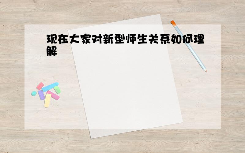 现在大家对新型师生关系如何理解