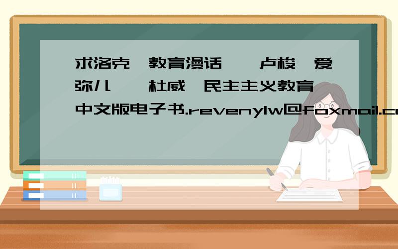 求洛克《教育漫话》、卢梭《爱弥儿》、杜威《民主主义教育》中文版电子书.revenylw@foxmail.com