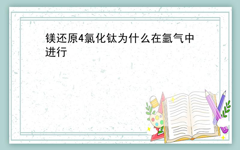 镁还原4氯化钛为什么在氩气中进行