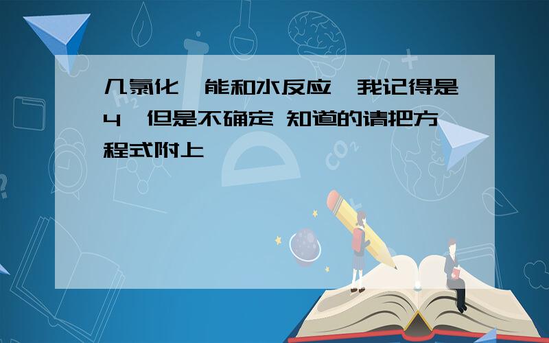 几氯化钛能和水反应,我记得是4,但是不确定 知道的请把方程式附上,