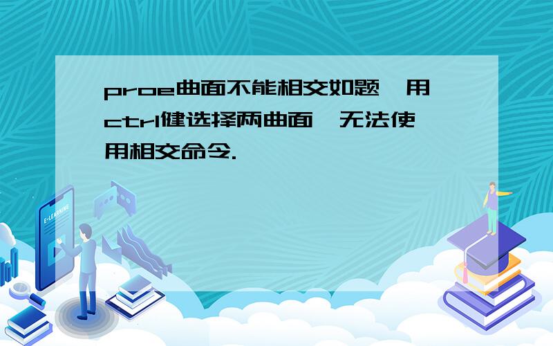 proe曲面不能相交如题,用ctrl健选择两曲面,无法使用相交命令.