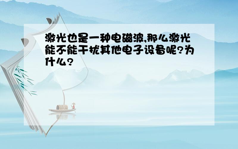 激光也是一种电磁波,那么激光能不能干扰其他电子设备呢?为什么?