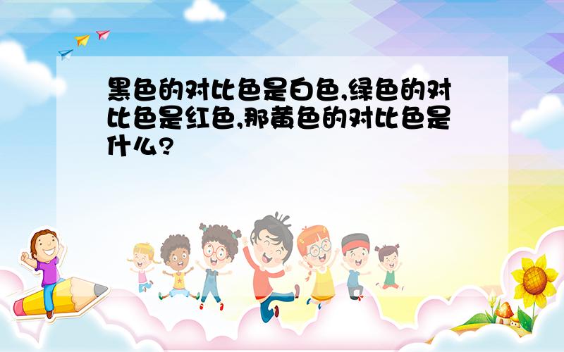 黑色的对比色是白色,绿色的对比色是红色,那黄色的对比色是什么?