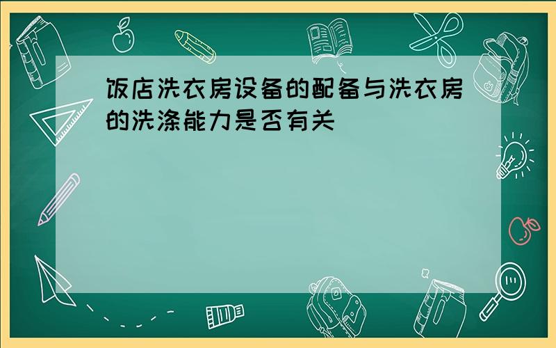 饭店洗衣房设备的配备与洗衣房的洗涤能力是否有关