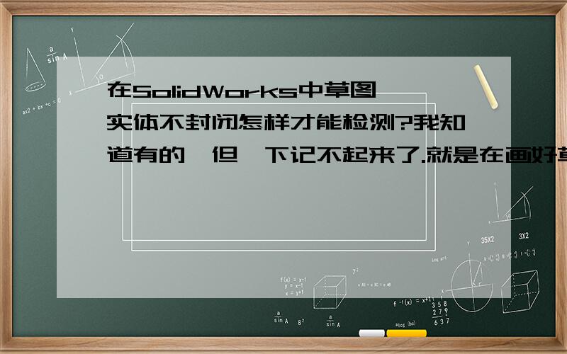 在SolidWorks中草图实体不封闭怎样才能检测?我知道有的,但一下记不起来了.就是在画好草图后,自己可以检测,比如这个草图能不拉伸啊,或者扫描啊!如果有不封闭的地方,它也会帮你找出来!