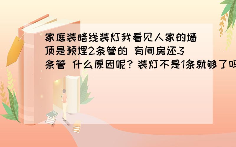 家庭装暗线装灯我看见人家的墙顶是预埋2条管的 有间房还3条管 什么原因呢？装灯不是1条就够了吗