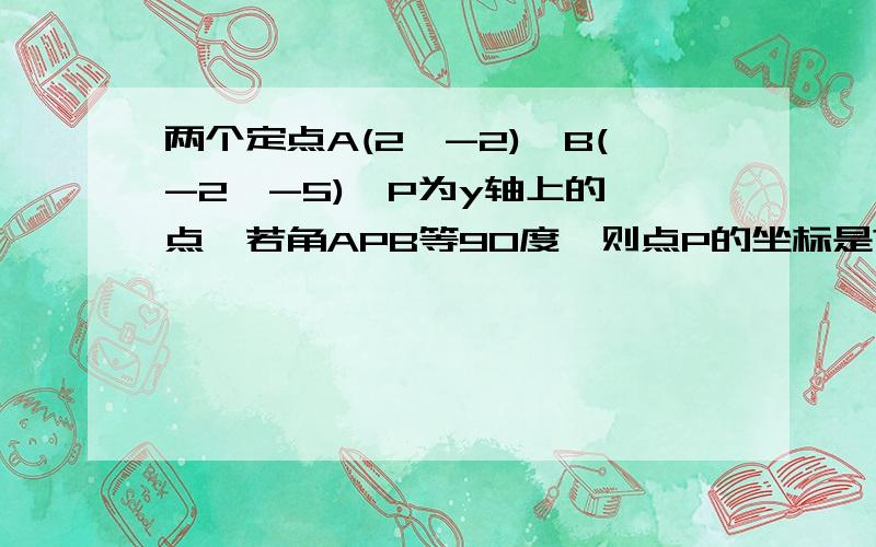 两个定点A(2,-2),B(-2,-5),P为y轴上的一点,若角APB等90度,则点P的坐标是?