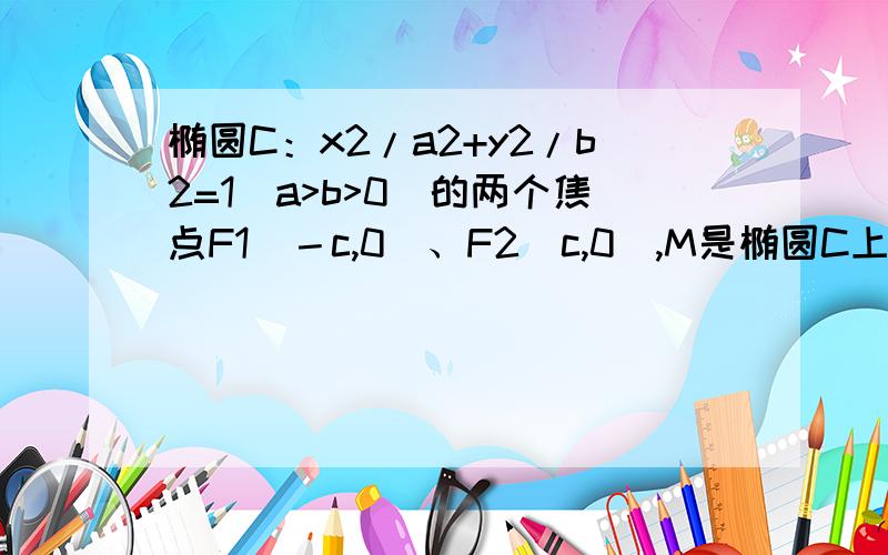 椭圆C：x2/a2+y2/b2=1(a>b>0)的两个焦点F1（－c,0）、F2(c,0),M是椭圆C上一点,且满足角F1MF2＝π/3(1)求椭圆的离心率e的取值范围（2）当离心率e取得最小值时,点N（0,3根号3）到椭圆上的点最远距离为4