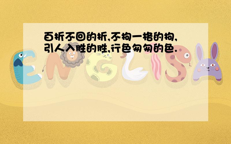 百折不回的折,不拘一格的拘,引人入胜的胜,行色匆匆的色.