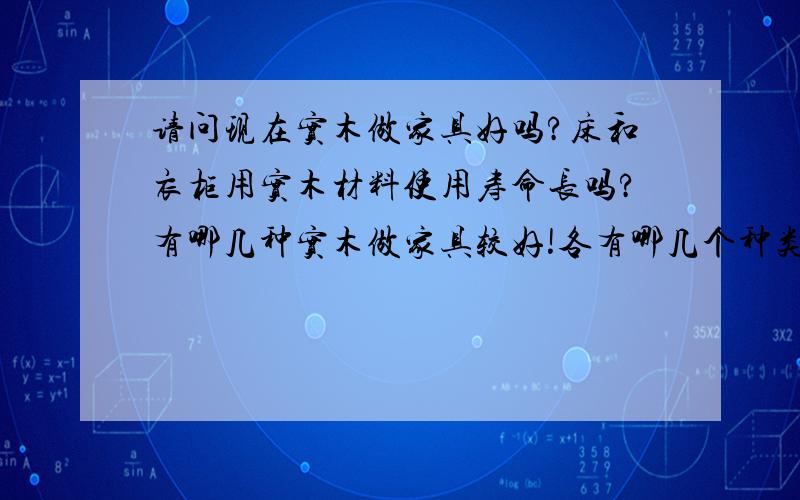 请问现在实木做家具好吗?床和衣柜用实木材料使用寿命长吗?有哪几种实木做家具较好!各有哪几个种类?白颜色的实木家具时间久了会发黄吗?