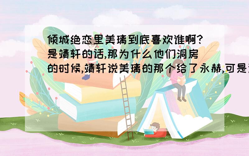 倾城绝恋里美璃到底喜欢谁啊?是靖轩的话,那为什么他们洞房的时候,靖轩说美璃的那个给了永赫,可是没有啊