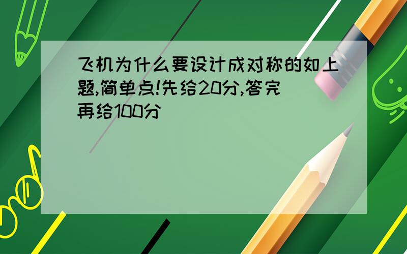 飞机为什么要设计成对称的如上题,简单点!先给20分,答完再给100分