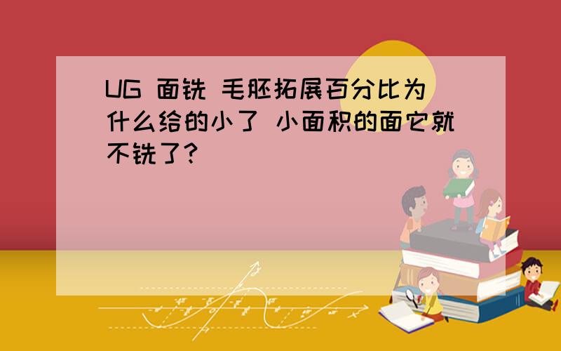 UG 面铣 毛胚拓展百分比为什么给的小了 小面积的面它就不铣了?