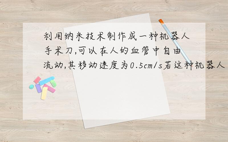 利用纳米技术制作成一种机器人手术刀,可以在人的血管中自由流动,其移动速度为0.5cm/s若这种机器人手术刀在人体中均速移动的距离为y（cm）,移动的时间为x（S）,你能用含x的式子表示y吗?在