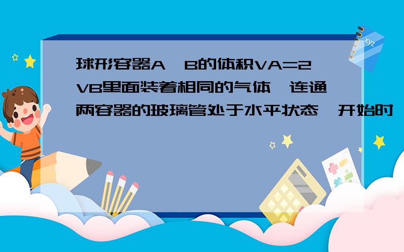 球形容器A、B的体积VA=2VB里面装着相同的气体,连通两容器的玻璃管处于水平状态,开始时,容器A内气体的温度为10℃,容器B内气体的温度为0℃,玻璃管中水银柱静止不动,如果让两部分气体都升高