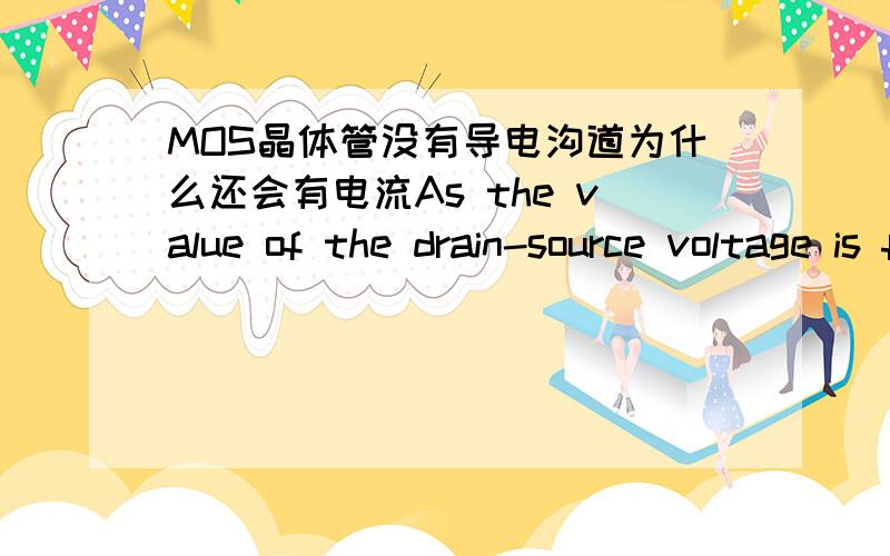 MOS晶体管没有导电沟道为什么还会有电流As the value of the drain-source voltage is further increased,the assumption that the channel voltage is larger than the threshold all along the channel ceases to hold.This happens when VGS - V(x)