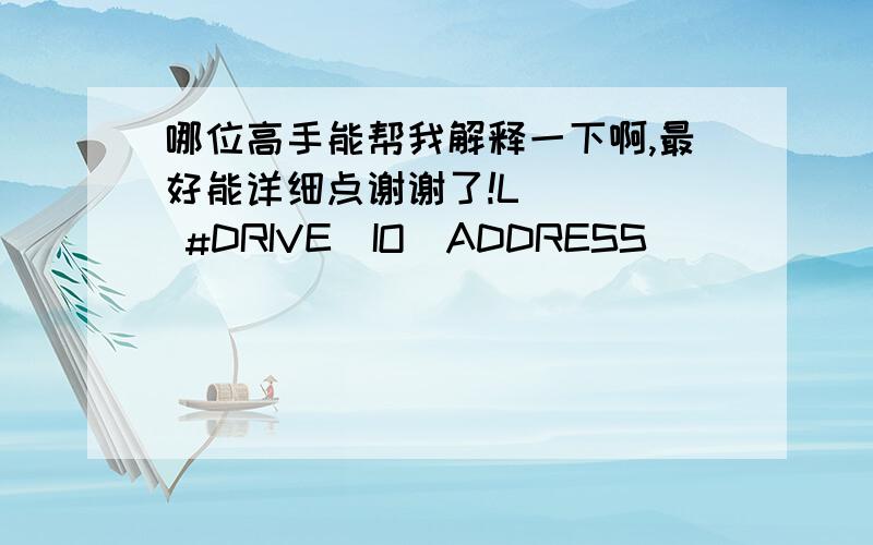 哪位高手能帮我解释一下啊,最好能详细点谢谢了!L     #DRIVE_IO_ADDRESS           //Change address from 