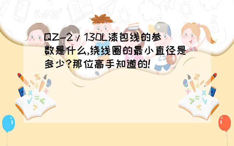 QZ-2/130L漆包线的参数是什么,绕线圈的最小直径是多少?那位高手知道的!