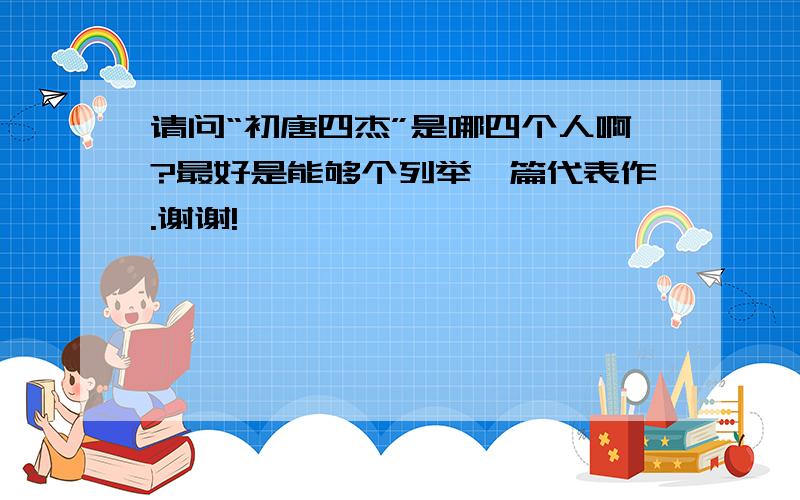 请问“初唐四杰”是哪四个人啊?最好是能够个列举一篇代表作.谢谢!