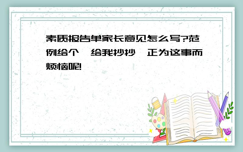 素质报告单家长意见怎么写?范例给个,给我抄抄,正为这事而烦恼呢!