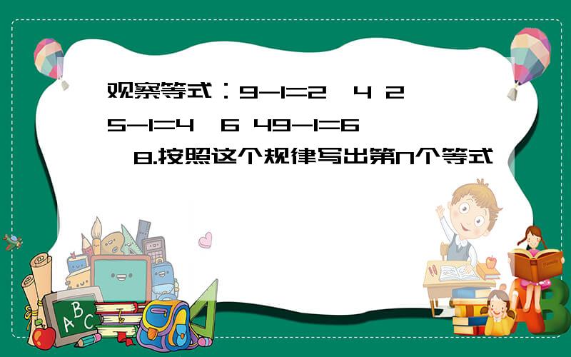 观察等式：9-1=2*4 25-1=4*6 49-1=6*8.按照这个规律写出第N个等式