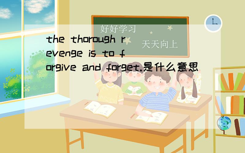 the thorough revenge is to forgive and forget.是什么意思