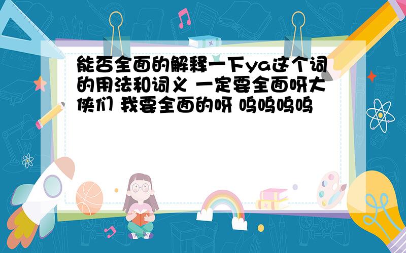 能否全面的解释一下ya这个词的用法和词义 一定要全面呀大侠们 我要全面的呀 呜呜呜呜