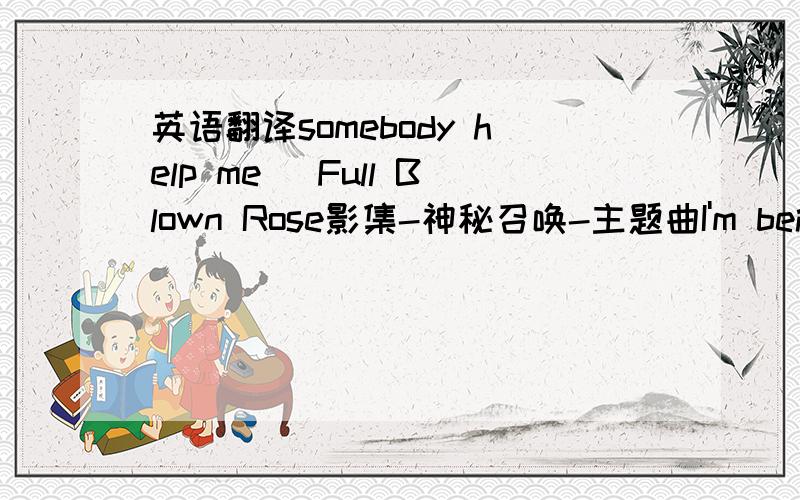 英语翻译somebody help me ／Full Blown Rose影集-神秘召唤-主题曲I'm being haunted by whisperA chill comes over meI've been trapped inside this momentI'm not a victim,I'm not a freakFree me/ before I slip awayHeal me/ wake me from this day