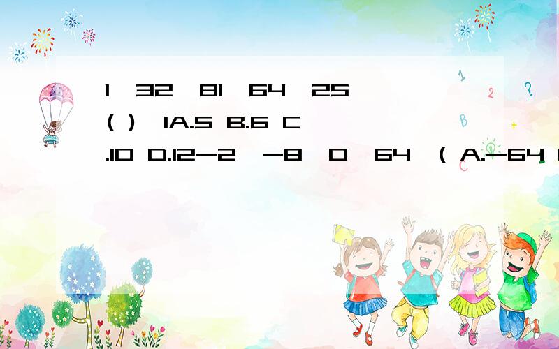 1,32,81,64,25,( ),1A.5 B.6 C.10 D.12-2,-8,0,64,( A.-64 B.128 C.156 D.250