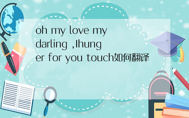 oh my love my darling ,Ihunger for you touch如何翻译
